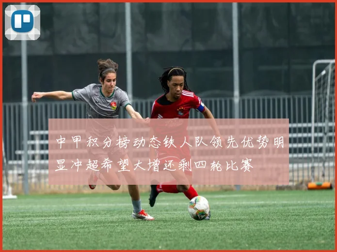 中甲积分榜动态铁人队领先优势明显冲超希望大增还剩四轮比赛
