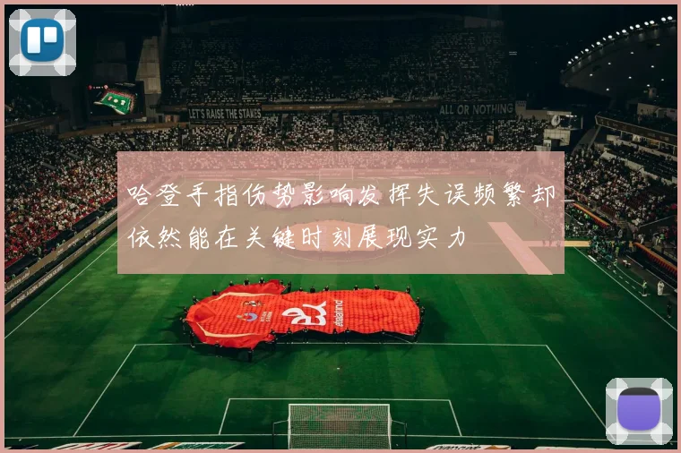 哈登手指伤势影响发挥失误频繁却依然能在关键时刻展现实力