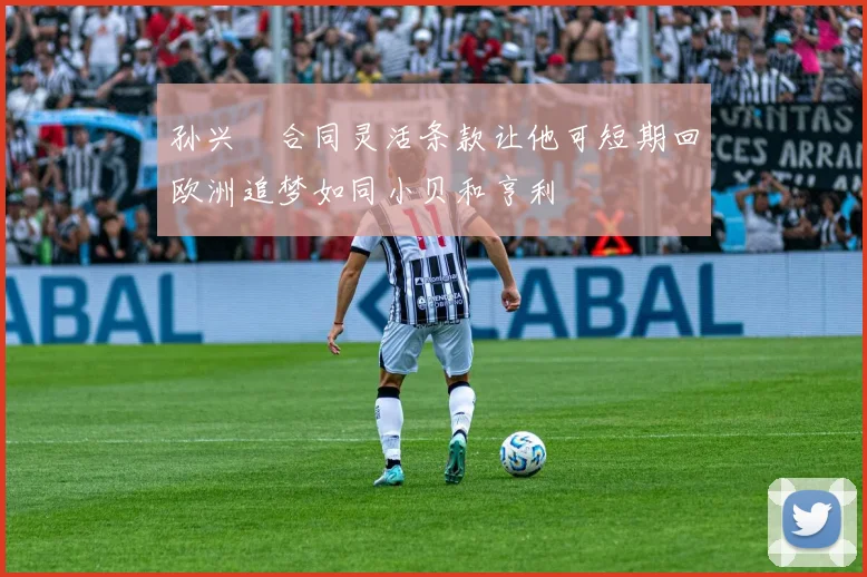 孙兴慜合同灵活条款让他可短期回欧洲追梦如同小贝和亨利