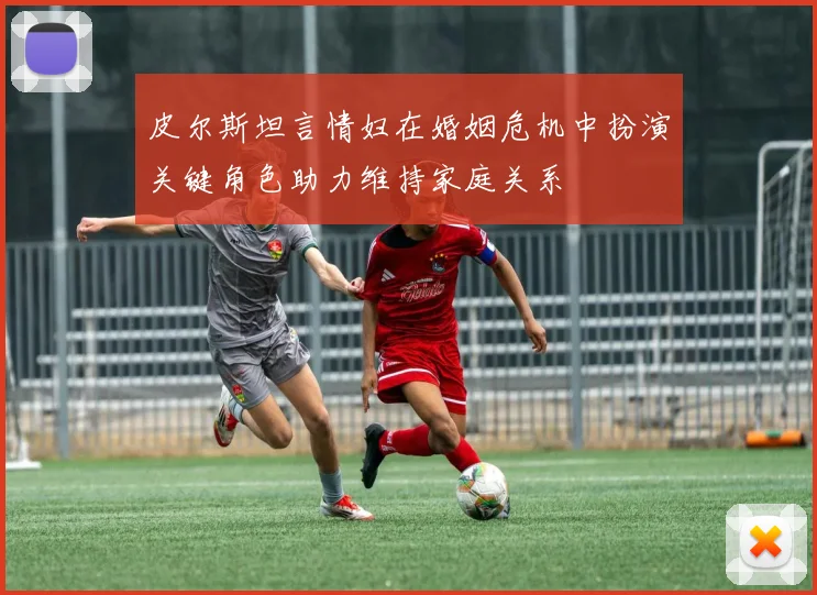 皮尔斯坦言情妇在婚姻危机中扮演关键角色助力维持家庭关系