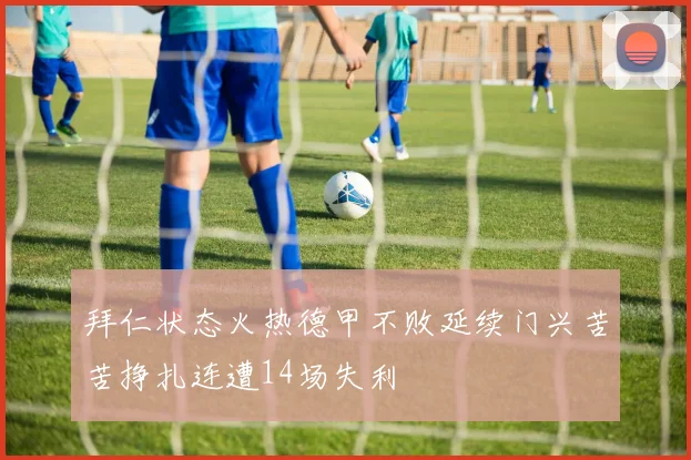 拜仁状态火热德甲不败延续门兴苦苦挣扎连遭14场失利