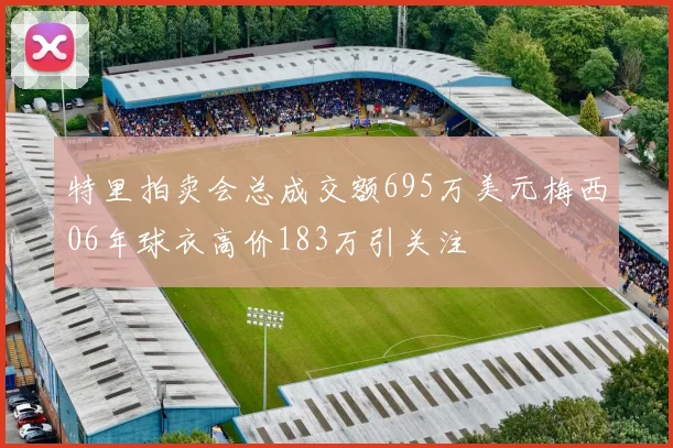 特里拍卖会总成交额695万美元梅西06年球衣高价183万引关注