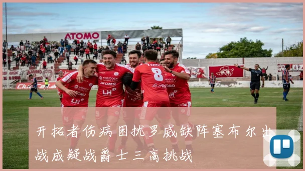 开拓者伤病困扰罗威缺阵塞布尔出战成疑战爵士三高挑战