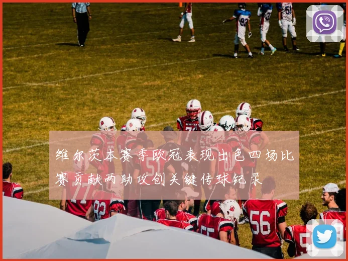 维尔茨本赛季欧冠表现出色四场比赛贡献两助攻创关键传球纪录