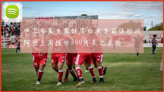 中卫布莱克蒙缺席白浪季前体检迈阿密上周报价300万美元求购