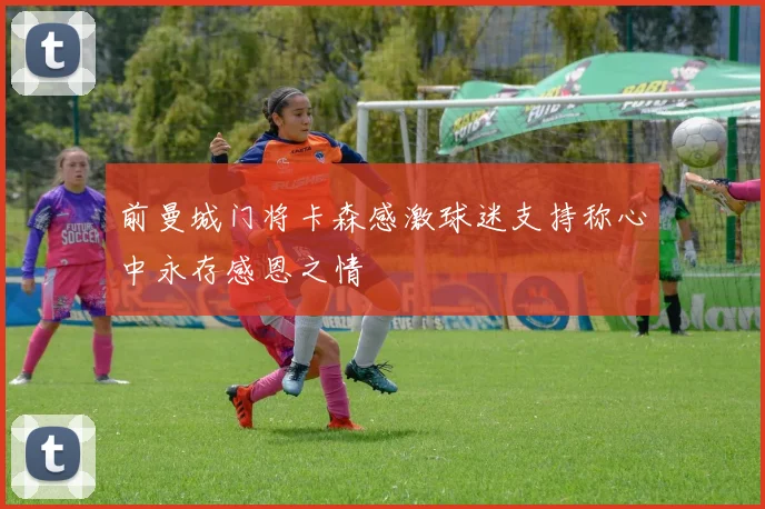 前曼城门将卡森感激球迷支持称心中永存感恩之情