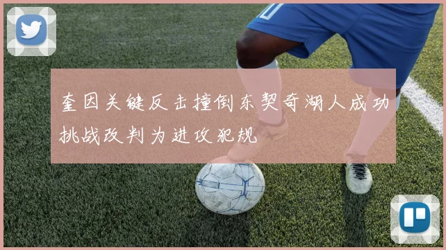 奎因关键反击撞倒东契奇湖人成功挑战改判为进攻犯规