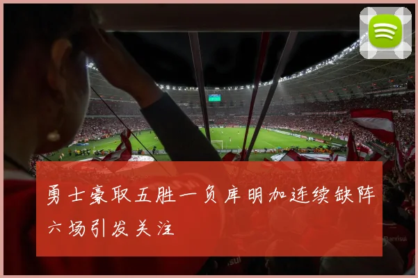 勇士豪取五胜一负库明加连续缺阵六场引发关注