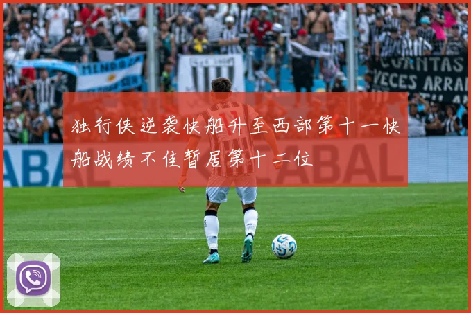 独行侠逆袭快船升至西部第十一快船战绩不佳暂居第十二位