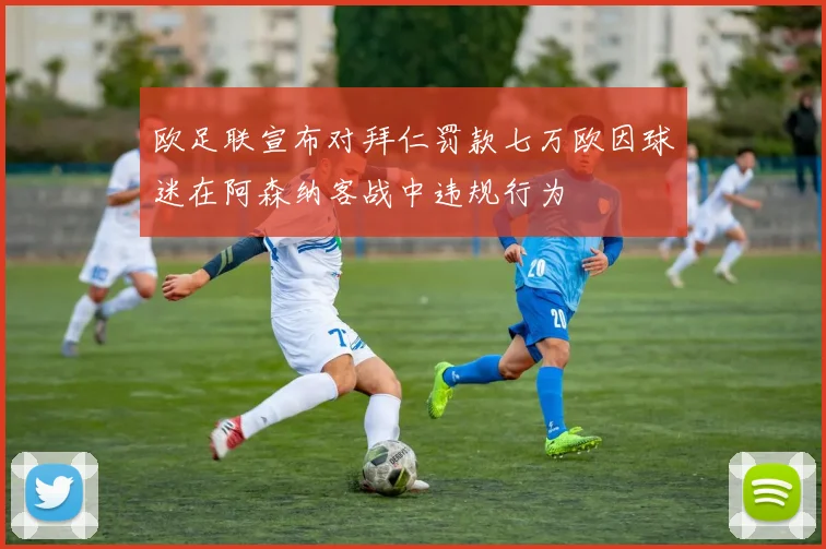 欧足联宣布对拜仁罚款七万欧因球迷在阿森纳客战中违规行为