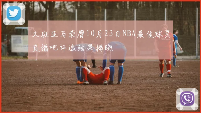 文班亚马荣膺10月23日NBA最佳球员直播吧评选结果揭晓