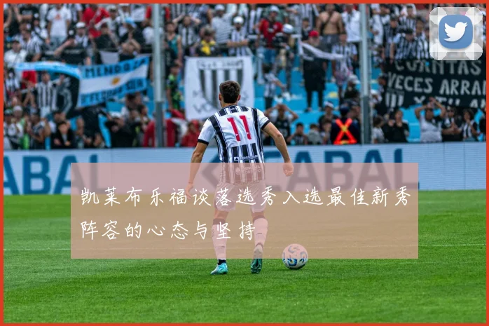 凯莱布乐福谈落选秀入选最佳新秀阵容的心态与坚持