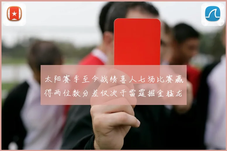 太阳赛季至今战绩喜人七场比赛赢得两位数分差仅次于雷霆掘金猛龙