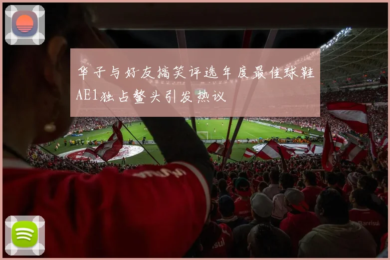 华子与好友搞笑评选年度最佳球鞋AE1独占鳌头引发热议