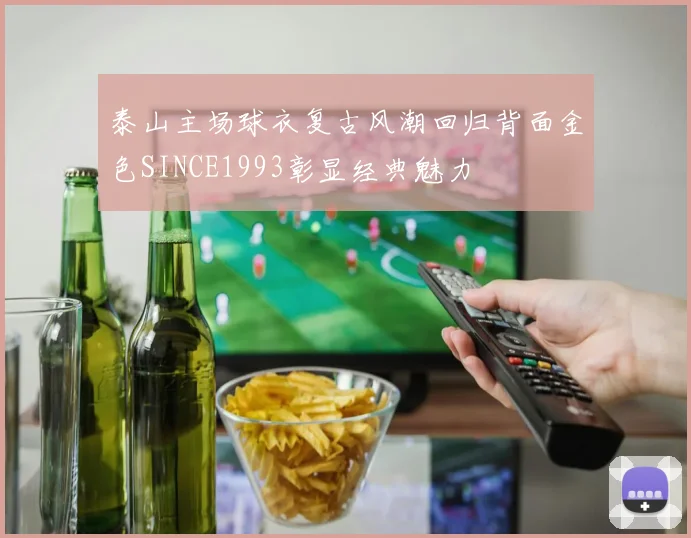 泰山主场球衣复古风潮回归背面金色SINCE1993彰显经典魅力