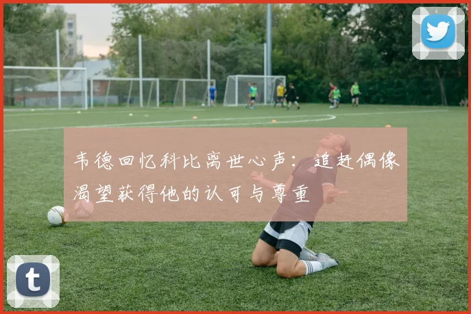 韦德回忆科比离世心声：追赶偶像渴望获得他的认可与尊重