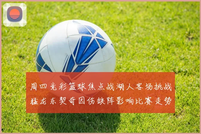周四竞彩篮球焦点战湖人客场挑战猛龙东契奇因伤缺阵影响比赛走势