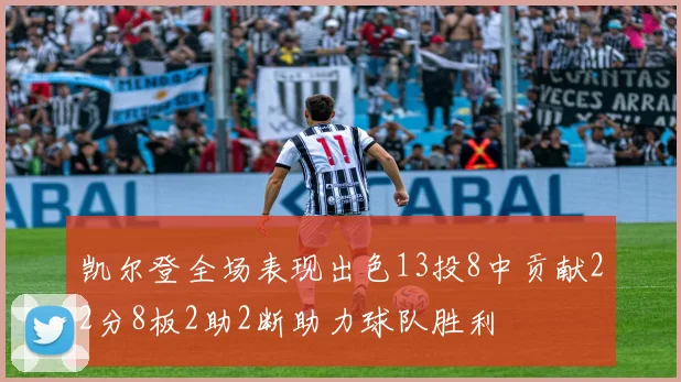 凯尔登全场表现出色13投8中贡献22分8板2助2断助力球队胜利