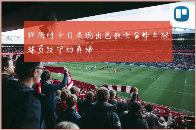 斯玛特今日表现出色教会黄蜂年轻球员防守的真谛